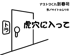 ナストマくん新春号「虎穴に入って」 ナストマくん新春号「虎穴に入って」